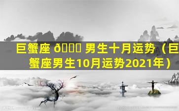 巨蟹座 🐞 男生十月运势（巨蟹座男生10月运势2021年）